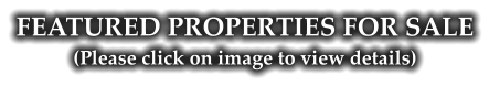 FEATURED PROPERTIES FOR SALE (Please click on image to view details)